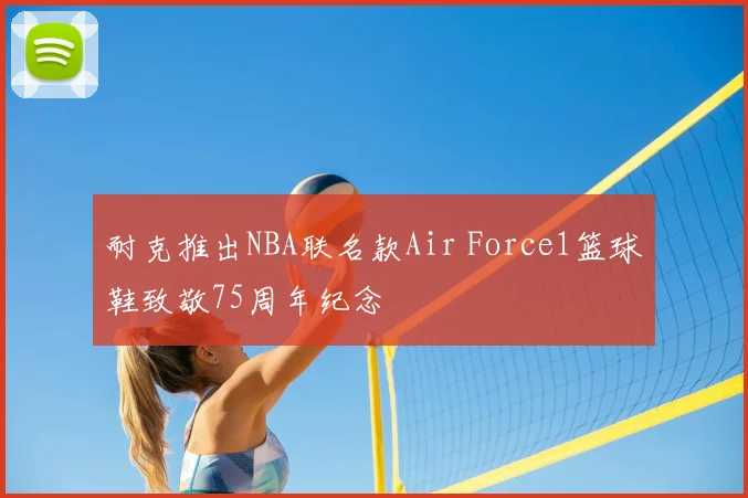 耐克推出NBA联名款Air Force1篮球鞋致敬75周年纪念