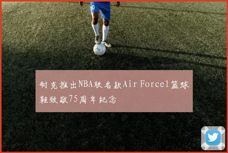 耐克推出NBA联名款Air Force1篮球鞋致敬75周年纪念