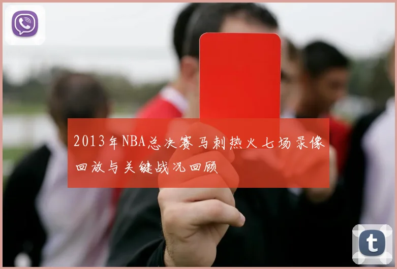2013年NBA总决赛马刺热火七场录像回放与关键战况回顾