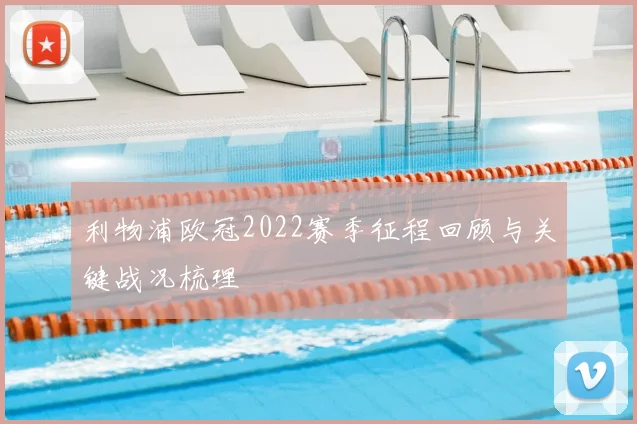 利物浦欧冠2022赛季征程回顾与关键战况梳理