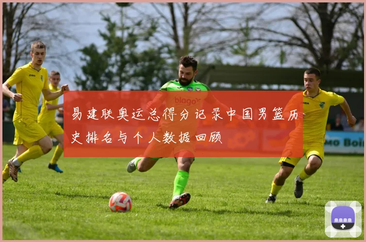 易建联奥运总得分记录中国男篮历史排名与个人数据回顾