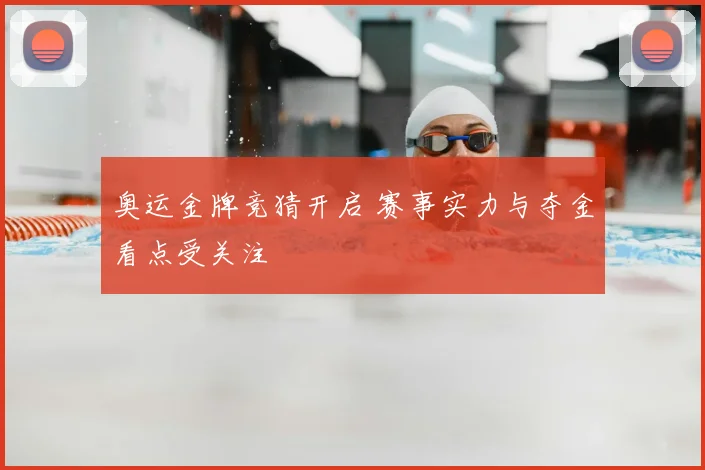 奥运金牌竞猜开启 赛事实力与夺金看点受关注