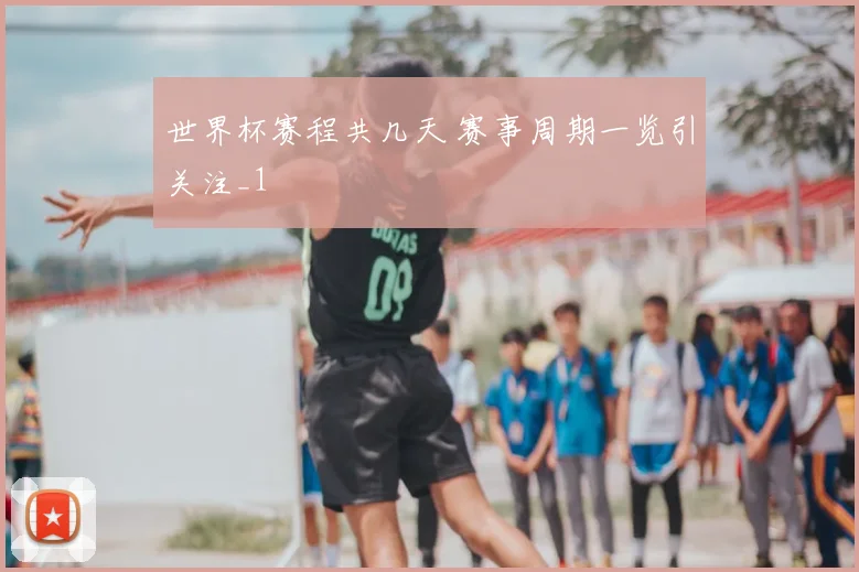 世界杯赛程共几天 赛事周期一览引关注_1