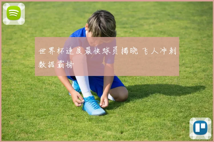 世界杯速度最快球员揭晓 飞人冲刺数据霸榜