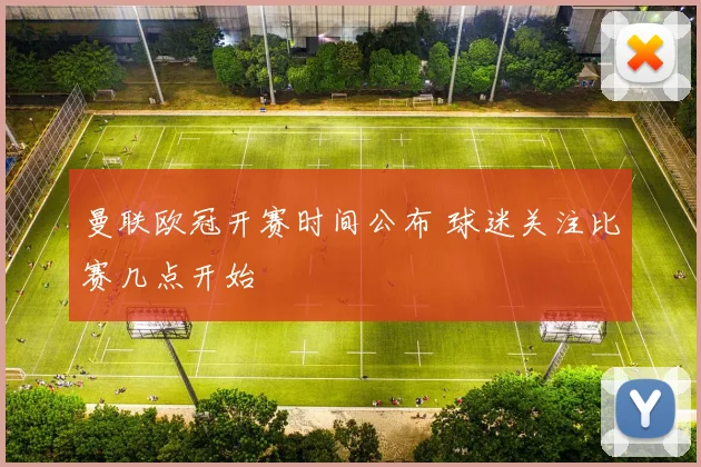 曼联欧冠开赛时间公布 球迷关注比赛几点开始