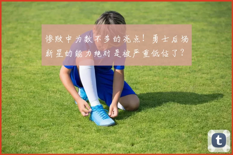 惨败中为数不多的亮点！勇士后场新星的能力绝对是被严重低估了？