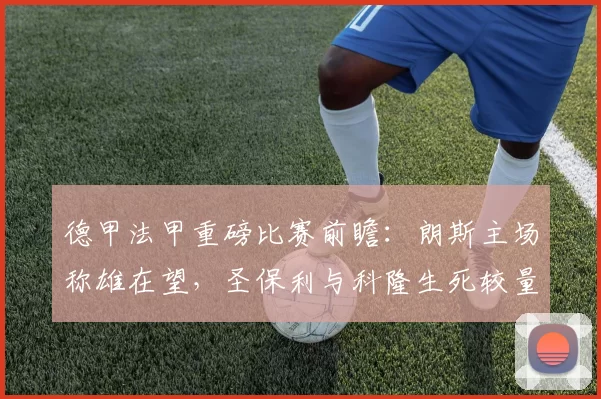 德甲法甲重磅比赛前瞻：朗斯主场称雄在望，圣保利与科隆生死较量悬念重重_中路进攻_欧冠_摩纳哥