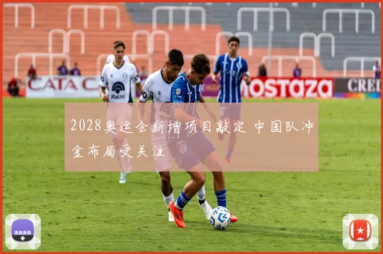 2028奥运会新增项目敲定 中国队冲金布局受关注